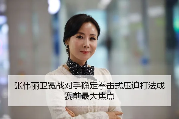 张伟丽卫冕战对手确定拳击式压迫打法成赛前最大焦点