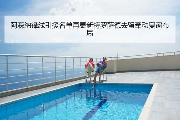 阿森纳锋线引援名单再更新特罗萨德去留牵动夏窗布局