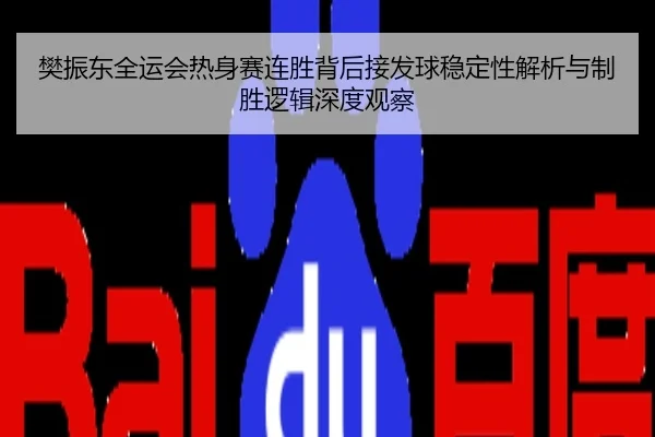 樊振东全运会热身赛连胜背后接发球稳定性解析与制胜逻辑深度观察