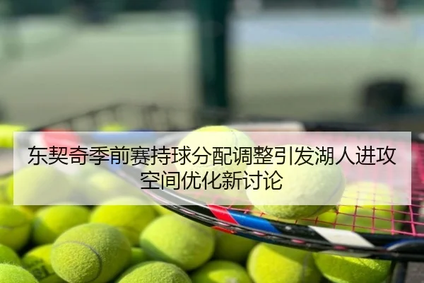 东契奇季前赛持球分配调整引发湖人进攻空间优化新讨论