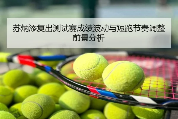 苏炳添复出测试赛成绩波动与短跑节奏调整前景分析